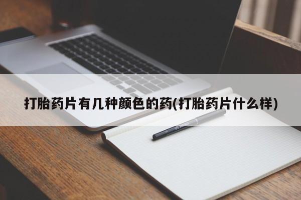 紫竹药业打胎药网购打胎药片有几种颜色的药(打胎药片什么样)