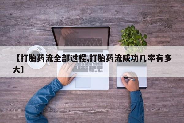 紫竹药业打胎药网购【打胎药流全部过程,打胎药流成功几率有多大】