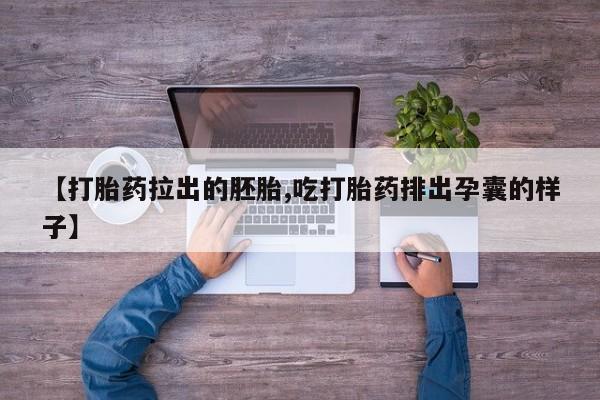 紫竹药业打胎药网购【打胎药拉出的胚胎,吃打胎药排出孕囊的样子】