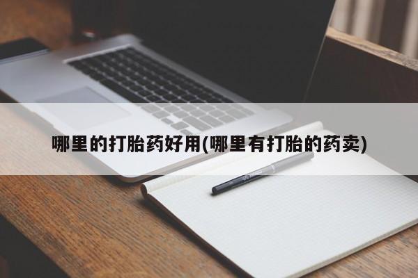紫竹药业打胎药网购哪里的打胎药好用(哪里有打胎的药卖)