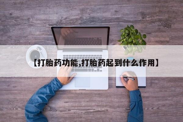 紫竹药业打胎药网购【打胎药功能,打胎药起到什么作用】