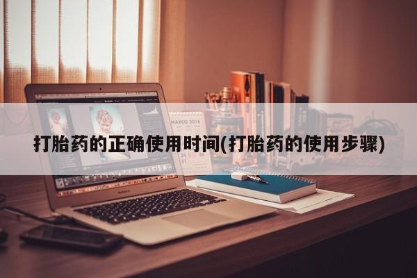 紫竹药业打胎药网购打胎药的正确使用时间(打胎药的使用步骤)