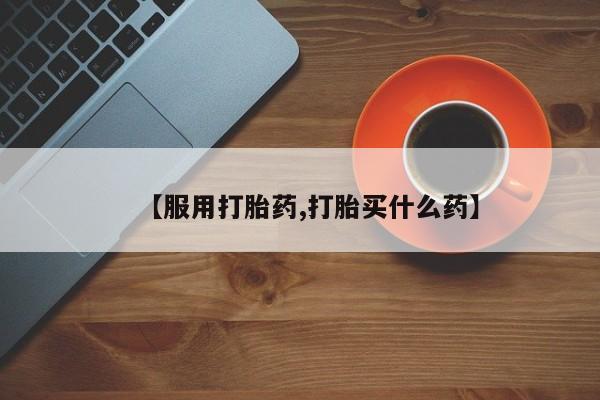 紫竹药业打胎药网购【服用打胎药,打胎买什么药】