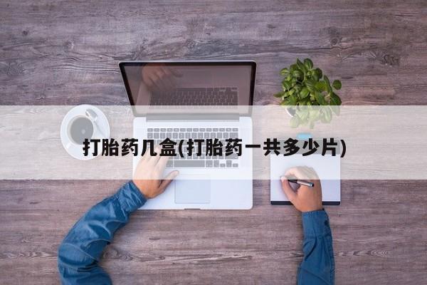 紫竹药业打胎药网购打胎药几盒(打胎药一共多少片)