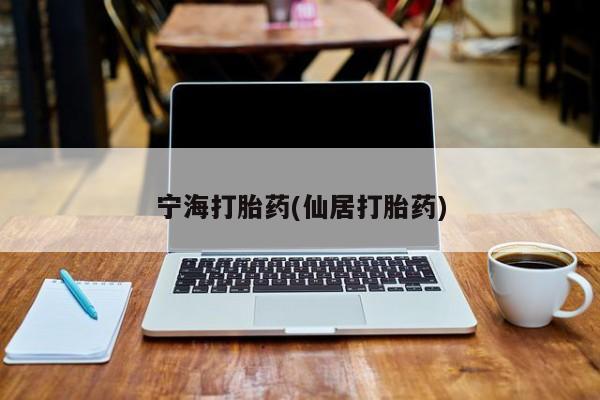 紫竹药业打胎药网购宁海打胎药(仙居打胎药)