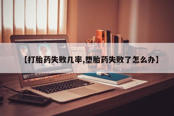 紫竹药业打胎药网购【打胎药失败几率,堕胎药失败了怎么办】