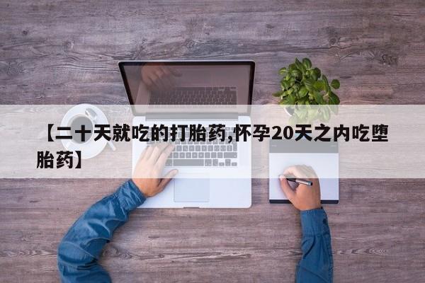 紫竹药业打胎药网购【二十天就吃的打胎药,怀孕20天之内吃堕胎药】