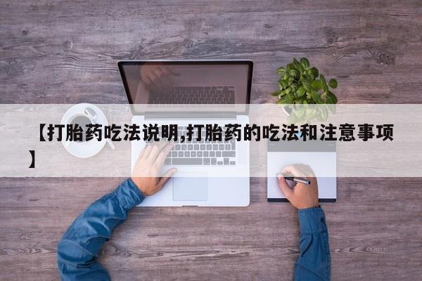 紫竹药业打胎药网购【打胎药吃法说明,打胎药的吃法和注意事项】