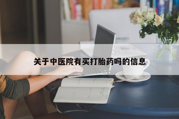 紫竹药业打胎药网购关于中医院有买打胎药吗的信息