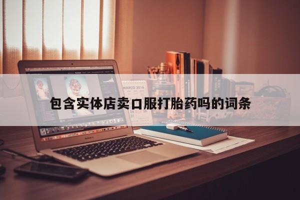 紫竹药业打胎药网购包含实体店卖口服打胎药吗的词条