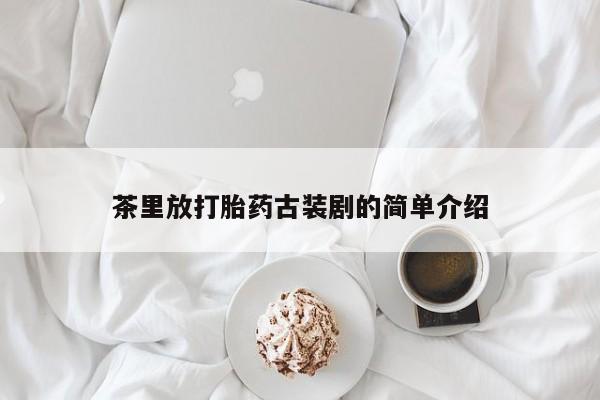 紫竹药业打胎药网购茶里放打胎药古装剧的简单介绍