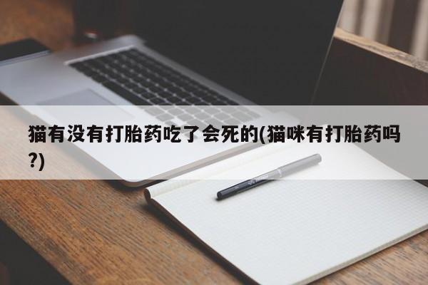 紫竹药业打胎药网购猫有没有打胎药吃了会死的(猫咪有打胎药吗?)