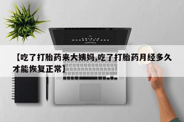 紫竹药业打胎药网购【吃了打胎药来大姨妈,吃了打胎药月经多久才能恢复正常】