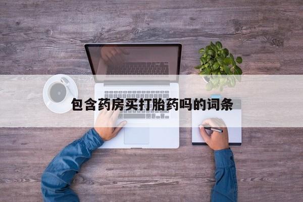 紫竹药业打胎药网购包含药房买打胎药吗的词条