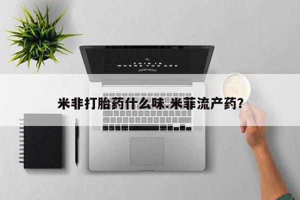 紫竹药业打胎药网购米非打胎药什么味.米菲流产药？