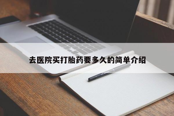 紫竹药业打胎药网购去医院买打胎药要多久的简单介绍