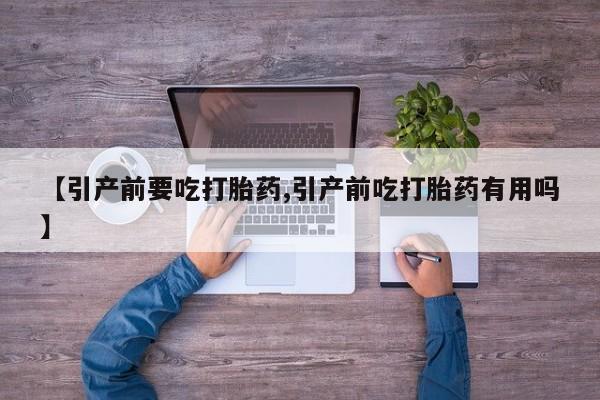 紫竹药业打胎药网购【引产前要吃打胎药,引产前吃打胎药有用吗】