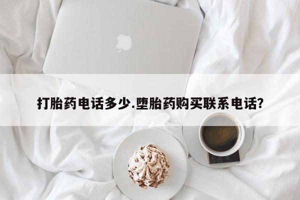 紫竹药业打胎药网购打胎药电话多少.堕胎药购买联系电话？