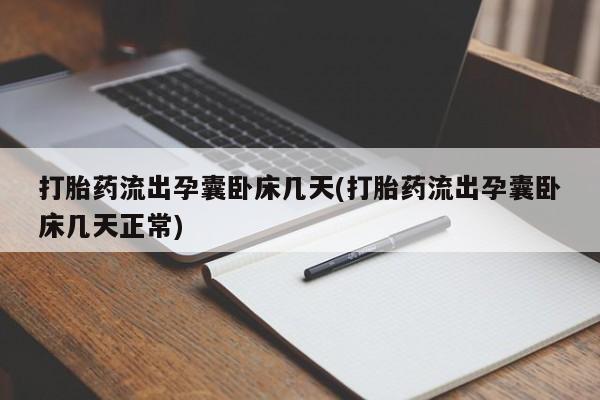 紫竹药业打胎药网购打胎药流出孕囊卧床几天(打胎药流出孕囊卧床几天正常)