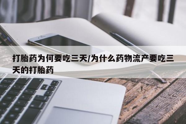 紫竹药业打胎药网购打胎药为何要吃三天/为什么药物流产要吃三天的打胎药