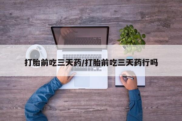 紫竹药业打胎药网购打胎前吃三天药/打胎前吃三天药行吗