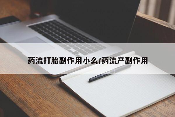 紫竹药业打胎药网购药流打胎副作用小么/药流产副作用