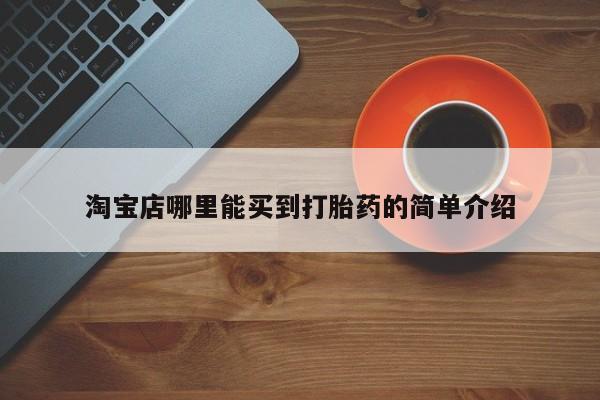 紫竹药业打胎药网购淘宝店哪里能买到打胎药的简单介绍