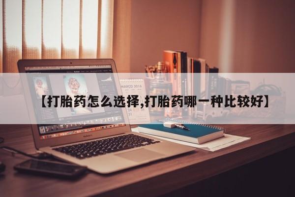 紫竹药业打胎药网购【打胎药怎么选择,打胎药哪一种比较好】