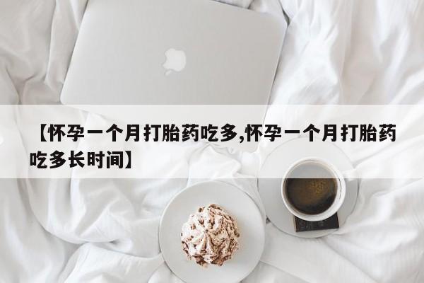 紫竹药业打胎药网购【怀孕一个月打胎药吃多,怀孕一个月打胎药吃多长时间】