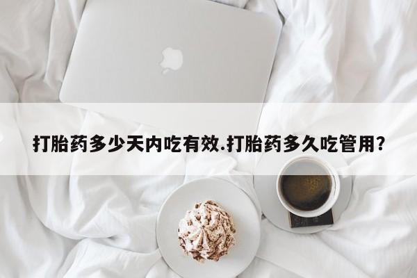 紫竹药业打胎药网购打胎药多少天内吃有效.打胎药多久吃管用？
