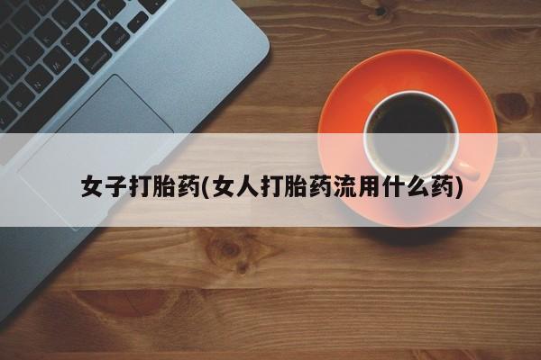 紫竹药业打胎药网购女子打胎药(女人打胎药流用什么药)