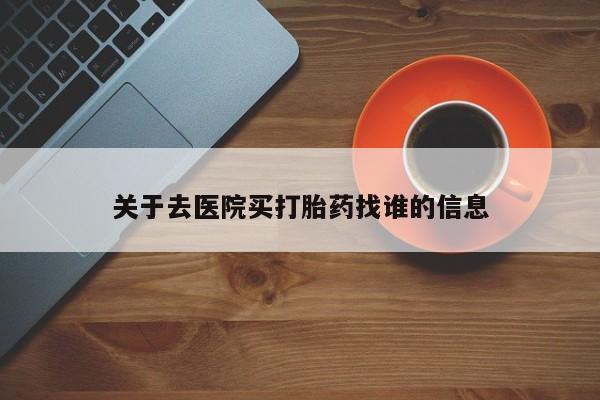 紫竹药业打胎药网购关于去医院买打胎药找谁的信息